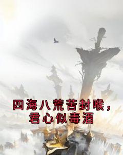 四海八荒苦封喉，君心似毒酒
