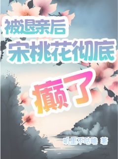 被退亲后宋桃花彻底癫了