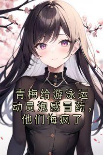 青梅给游泳运动员泡感冒药，他们悔疯了