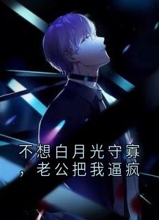 不想白月光守寡，老公把我逼疯