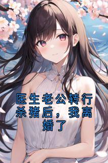 医生老公转行杀猪后，我离婚了