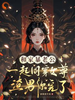 和家暴老公同穿女尊，渣男你完了