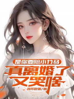 是你要陪小竹马，真离婚了又哭啥