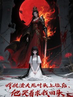 扶渣夫死对头上位，他哭着求复合