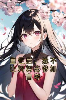 重生后，我不让妈妈去参加高考