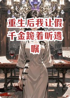 重生后我让假千金跪着听遗嘱