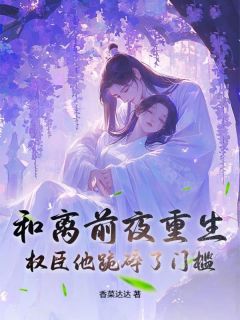 和离前夜重生，权臣他跪碎了门槛