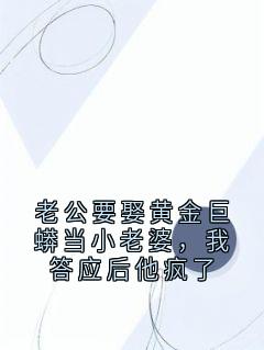 老公要娶黄金巨蟒当小老婆，我答应后他疯了