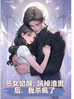 恶女觉醒，踹掉渣男后，我杀疯了