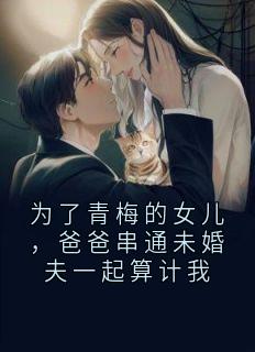 为了青梅的女儿，爸爸串通未婚夫一起算计我