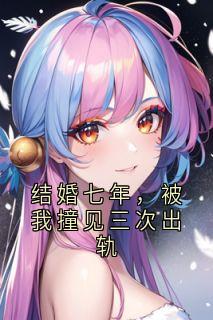 结婚七年，被我撞见三次出轨