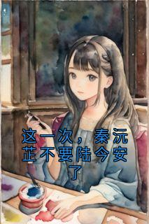 这一次，秦沅芷不要陆今安了