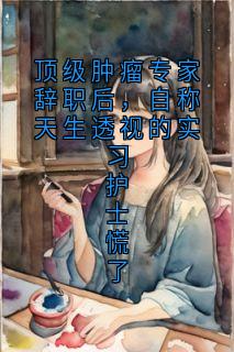 顶级肿瘤专家辞职后，自称天生透视的实习护士慌了