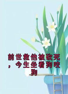 前世救他被砍死，今生坐看狗咬狗