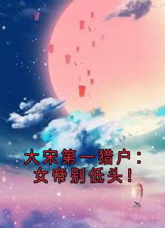 大宋第一猎户：女帝别低头！