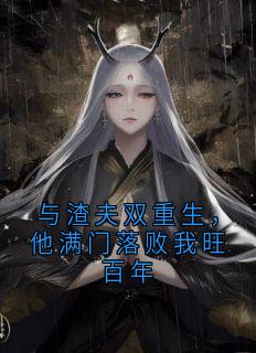 与渣夫双重生，他满门落败我旺百年
