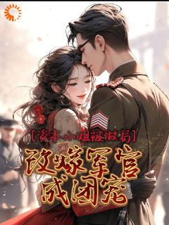资本小姐被做局，改嫁军官成团宠