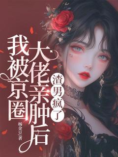 姜吟真周迟京小说阅读 姜吟真周迟京小说我被京圈大佬亲肿后， 渣男疯了