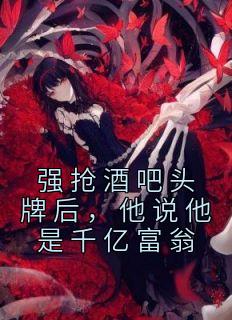强抢酒吧头牌后，他说他是千亿富翁