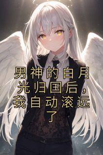 男神的白月光归国后，我自动滚远了