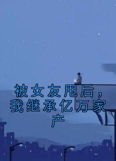 被女友甩后，我继承亿万家产
