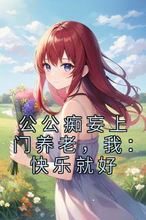 公公痴妄上门养老，我：快乐就好