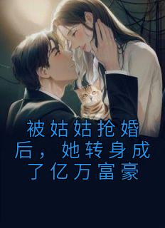 被姑姑抢婚后，她转身成了亿万富豪