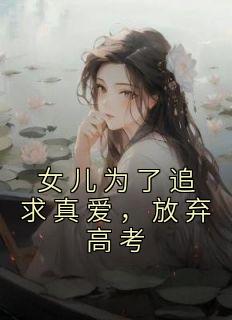 女儿为了追求真爱，放弃高考(李星赵伟)