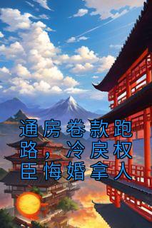 通房卷款跑路，冷戾权臣悔婚拿人